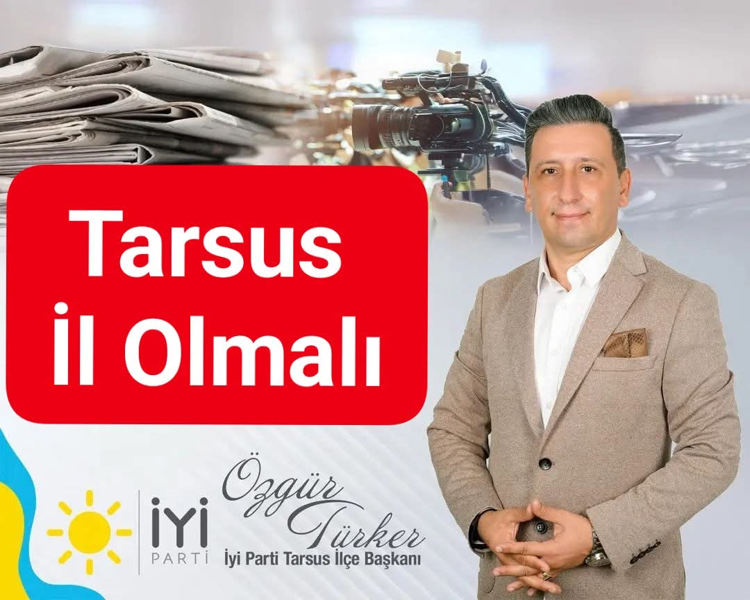 İYİ PARTİ TARSUS İLÇE BAŞKANI ÖZGÜR TÜRKER TARSUS İL OLMALI